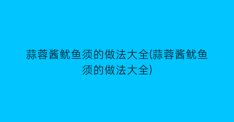 “蒜蓉酱鱿鱼须的做法大全(蒜蓉酱鱿鱼须的做法大全)