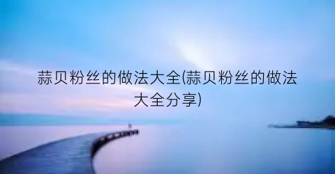 蒜贝粉丝的做法大全(蒜贝粉丝的做法大全分享)