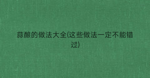 蒜酿的做法大全(这些做法一定不能错过)