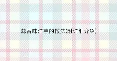 蒜香味洋芋的做法(附详细介绍)