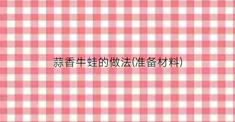 蒜香牛蛙的做法(准备材料)