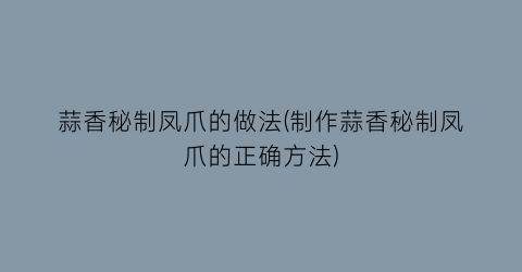 蒜香秘制凤爪的做法(制作蒜香秘制凤爪的正确方法)
