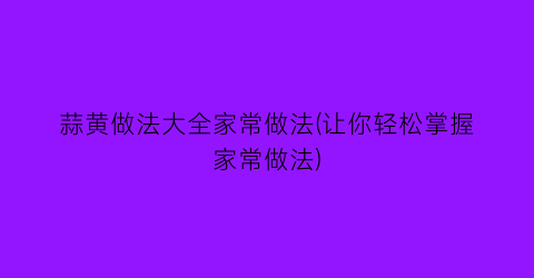 蒜黄做法大全家常做法(让你轻松掌握家常做法)