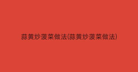 蒜黄炒菠菜做法(蒜黄炒菠菜做法)