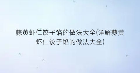 蒜黄虾仁饺子馅的做法大全(详解蒜黄虾仁饺子馅的做法大全)