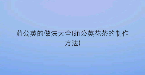蒲公英的做法大全(蒲公英花茶的制作方法)