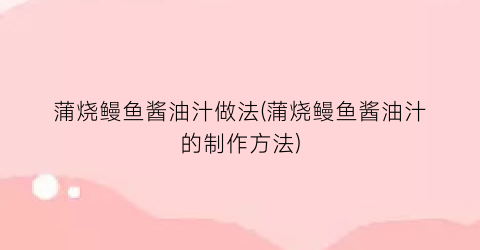 蒲烧鳗鱼酱油汁做法(蒲烧鳗鱼酱油汁的制作方法)