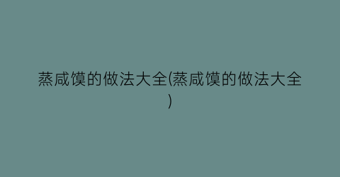 蒸咸馍的做法大全(蒸咸馍的做法大全)
