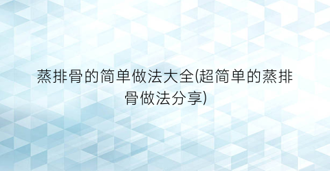 蒸排骨的简单做法大全(超简单的蒸排骨做法分享)