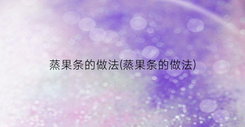 蒸果条的做法(蒸果条的做法)