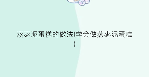蒸枣泥蛋糕的做法(学会做蒸枣泥蛋糕)