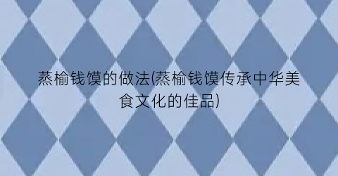 蒸榆钱馍的做法(蒸榆钱馍传承中华美食文化的佳品)