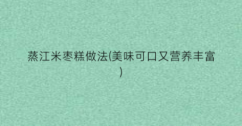 蒸江米枣糕做法(美味可口又营养丰富)
