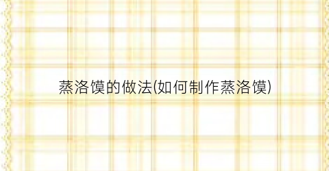 蒸洛馍的做法(如何制作蒸洛馍)