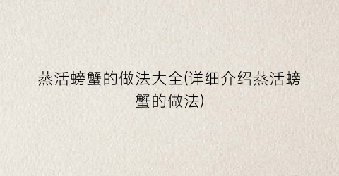 蒸活螃蟹的做法大全(详细介绍蒸活螃蟹的做法)