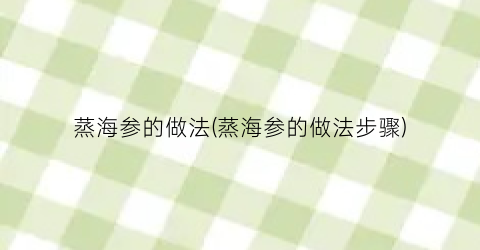 蒸海参的做法(蒸海参的做法步骤)