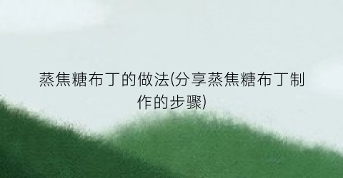 蒸焦糖布丁的做法(分享蒸焦糖布丁制作的步骤)