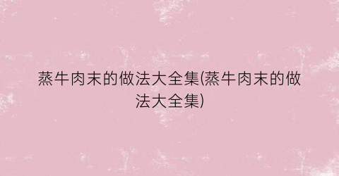 蒸牛肉末的做法大全集(蒸牛肉末的做法大全集)