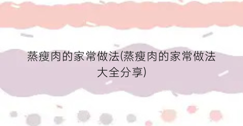 蒸瘦肉的家常做法(蒸瘦肉的家常做法大全分享)