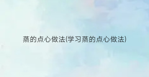 蒸的点心做法(学习蒸的点心做法)