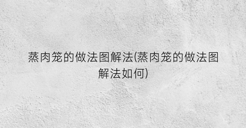 蒸肉笼的做法图解法(蒸肉笼的做法图解法如何)