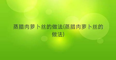蒸腊肉萝卜丝的做法(蒸腊肉萝卜丝的做法)