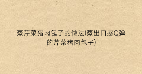蒸芹菜猪肉包子的做法(蒸出口感Q弹的芹菜猪肉包子)