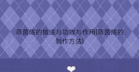 蒸茵陈的做法与功效与作用(蒸茵陈的制作方法)