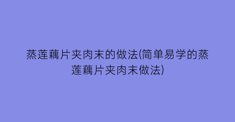 蒸莲藕片夹肉末的做法(简单易学的蒸莲藕片夹肉末做法)