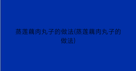 “蒸莲藕肉丸子的做法(蒸莲藕肉丸子的做法)