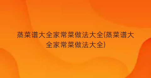 “蒸菜谱大全家常菜做法大全(蒸菜谱大全家常菜做法大全)