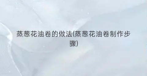 蒸葱花油卷的做法(蒸葱花油卷制作步骤)