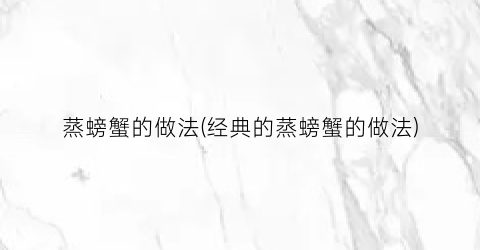 蒸螃蟹的做法(经典的蒸螃蟹的做法)