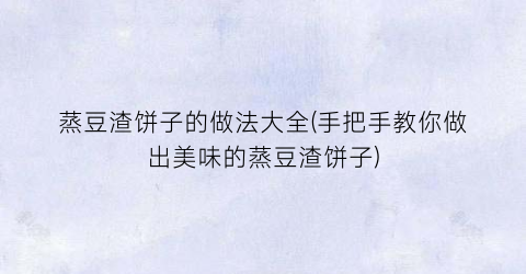 蒸豆渣饼子的做法大全(手把手教你做出美味的蒸豆渣饼子)