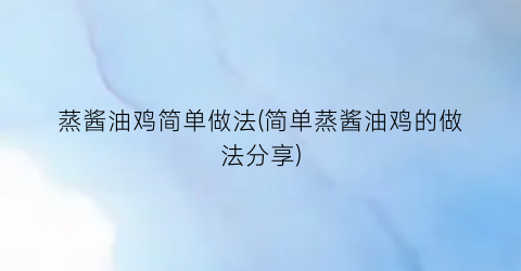 “蒸酱油鸡简单做法(简单蒸酱油鸡的做法分享)