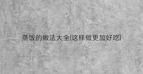 蒸饭的做法大全(这样做更加好吃)