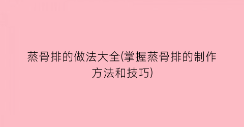 蒸骨排的做法大全(掌握蒸骨排的制作方法和技巧)