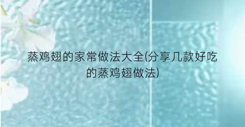 蒸鸡翅的家常做法大全(分享几款好吃的蒸鸡翅做法)
