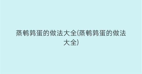 “蒸鹌鹑蛋的做法大全(蒸鹌鹑蛋的做法大全)