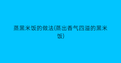 “蒸黑米饭的做法(蒸出香气四溢的黑米饭)