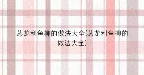 蒸龙利鱼柳的做法大全(蒸龙利鱼柳的做法大全)