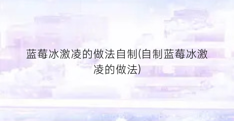 蓝莓冰激凌的做法自制(自制蓝莓冰激凌的做法)