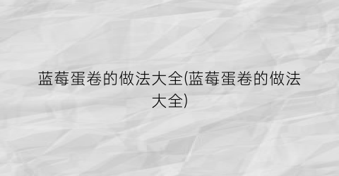 蓝莓蛋卷的做法大全(蓝莓蛋卷的做法大全)