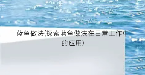 “蓝鱼做法(探索蓝鱼做法在日常工作中的应用)