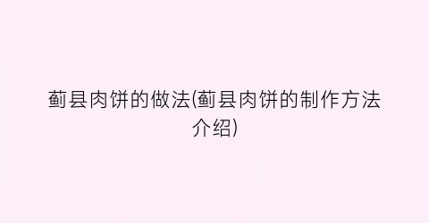 蓟县肉饼的做法(蓟县肉饼的制作方法介绍)