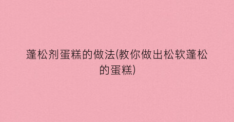 蓬松剂蛋糕的做法(教你做出松软蓬松的蛋糕)