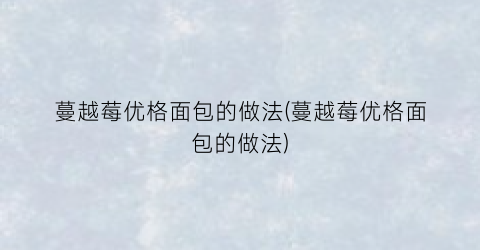 蔓越莓优格面包的做法(蔓越莓优格面包的做法)