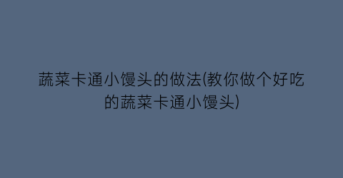 蔬菜卡通小馒头的做法(教你做个好吃的蔬菜卡通小馒头)