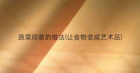 蔬菜印章的做法(让食物变成艺术品)