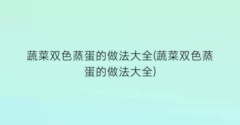 蔬菜双色蒸蛋的做法大全(蔬菜双色蒸蛋的做法大全)